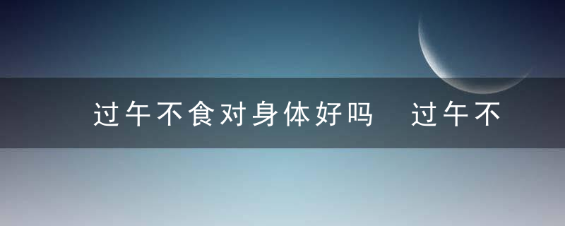 过午不食对身体好吗 过午不食科学吗